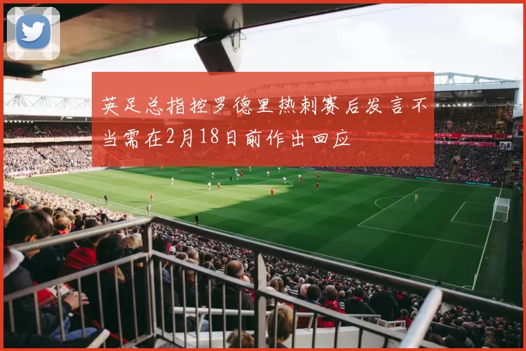 英足总指控罗德里热刺赛后发言不当需在2月18日前作出回应