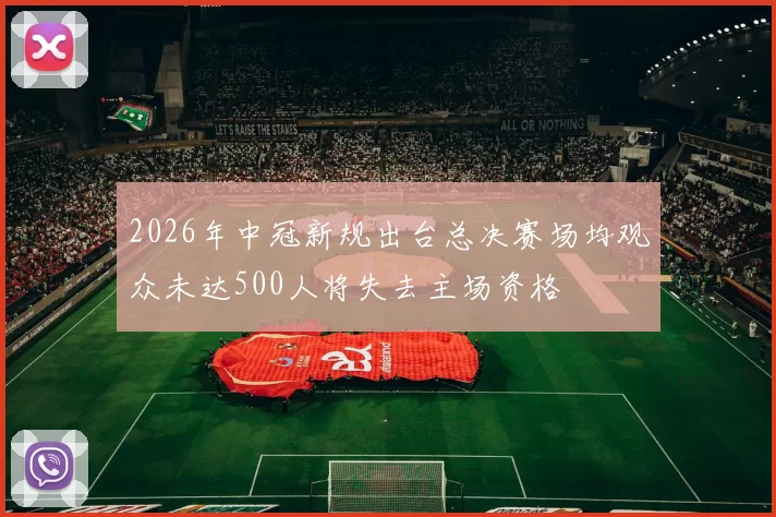 2026年中冠新规出台总决赛场均观众未达500人将失去主场资格