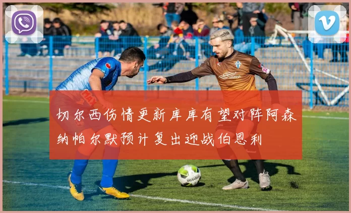 切尔西伤情更新库库有望对阵阿森纳帕尔默预计复出迎战伯恩利