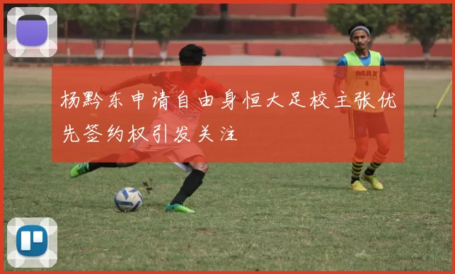 杨黔东申请自由身恒大足校主张优先签约权引发关注
