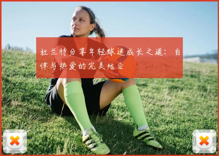 杜兰特分享年轻球迷成长之道：自律与热爱的完美结合