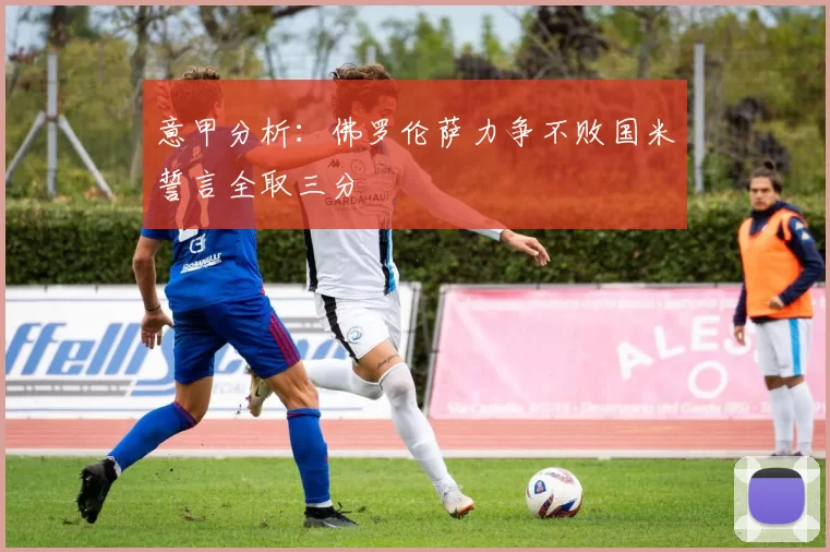 意甲分析：佛罗伦萨力争不败国米誓言全取三分